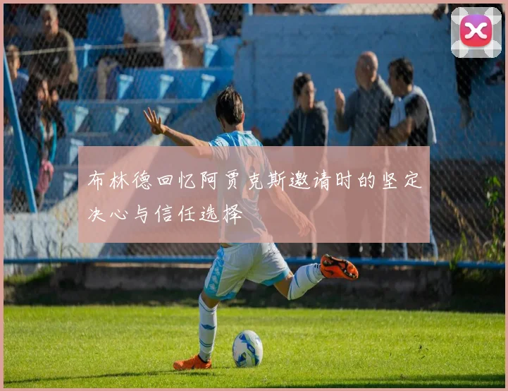 布林德回忆阿贾克斯邀请时的坚定决心与信任选择