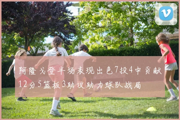 阿隆戈登半场表现出色7投4中贡献12分5篮板3助攻助力球队战局