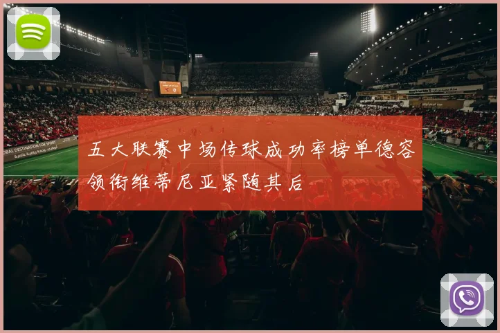 五大联赛中场传球成功率榜单德容领衔维蒂尼亚紧随其后