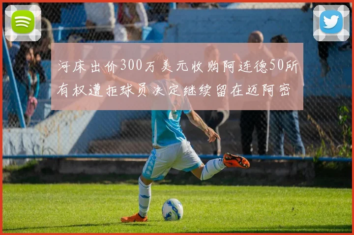 河床出价300万美元收购阿连德50所有权遭拒球员决定继续留在迈阿密