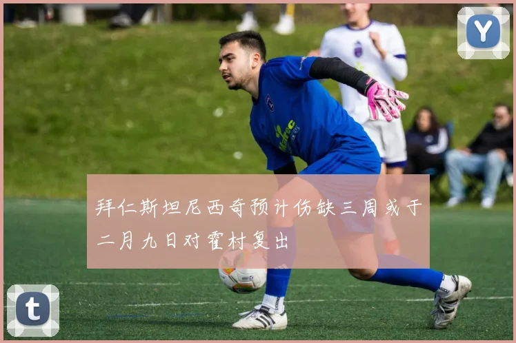 拜仁斯坦尼西奇预计伤缺三周或于二月九日对霍村复出