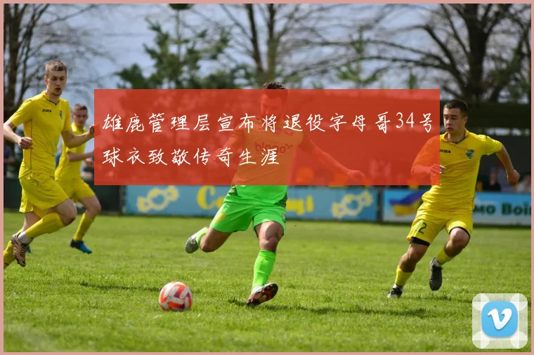 雄鹿管理层宣布将退役字母哥34号球衣致敬传奇生涯