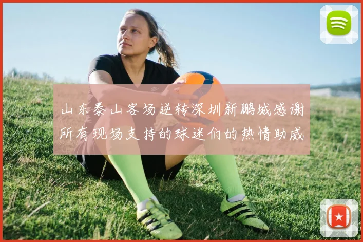 山东泰山客场逆转深圳新鹏城感谢所有现场支持的球迷们的热情助威