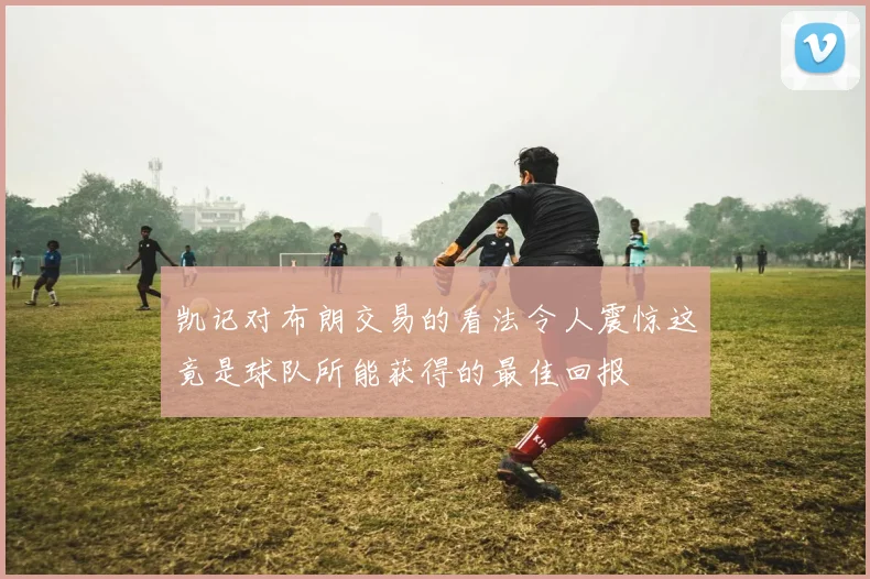 凯记对布朗交易的看法令人震惊这竟是球队所能获得的最佳回报