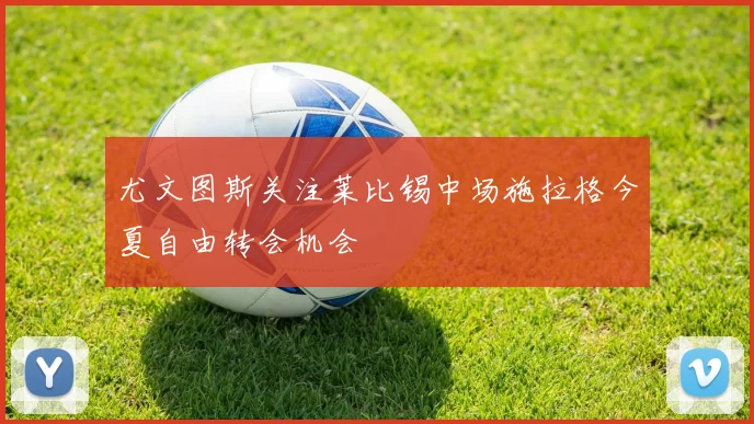 尤文图斯关注莱比锡中场施拉格今夏自由转会机会